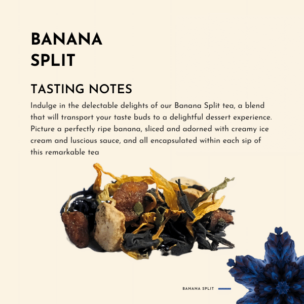 Banana Split Tea. Indulge in the delectable delights of our Banana Split tea, a blend that will transport your taste buds to a delightful dessert experience. Picture a perfectly ripe banana, sliced and adorned with creamy ice cream and luscious sauce, and all encapsulated within each sip of this remarkable tea