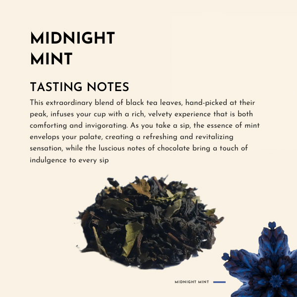 Midnight Mint Tea. This extraordinary blend of black tea leaves, hand-picked at their peak, infuses your cup with a rich, velvety experience that is both comforting, and invigorating.