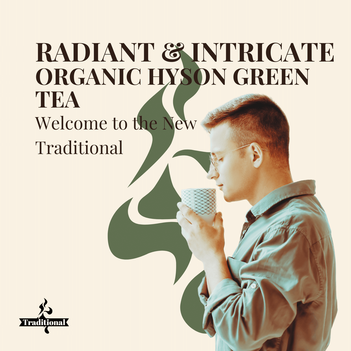 Radiant & Intricate. Organic Hyson Green Tea. Details ->