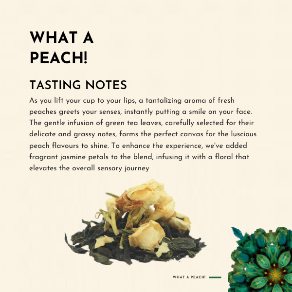What A Peach! Tea. As you lift your cup to your lips, a tantalizing aroma of fresh peaches greets your senses, instantly putting a smile on your face. The gentle infusion of green tea leaves, carefully selected for their delicate and grassy notes, forms the perfect canvas for the luscious peach flavours to shine.
