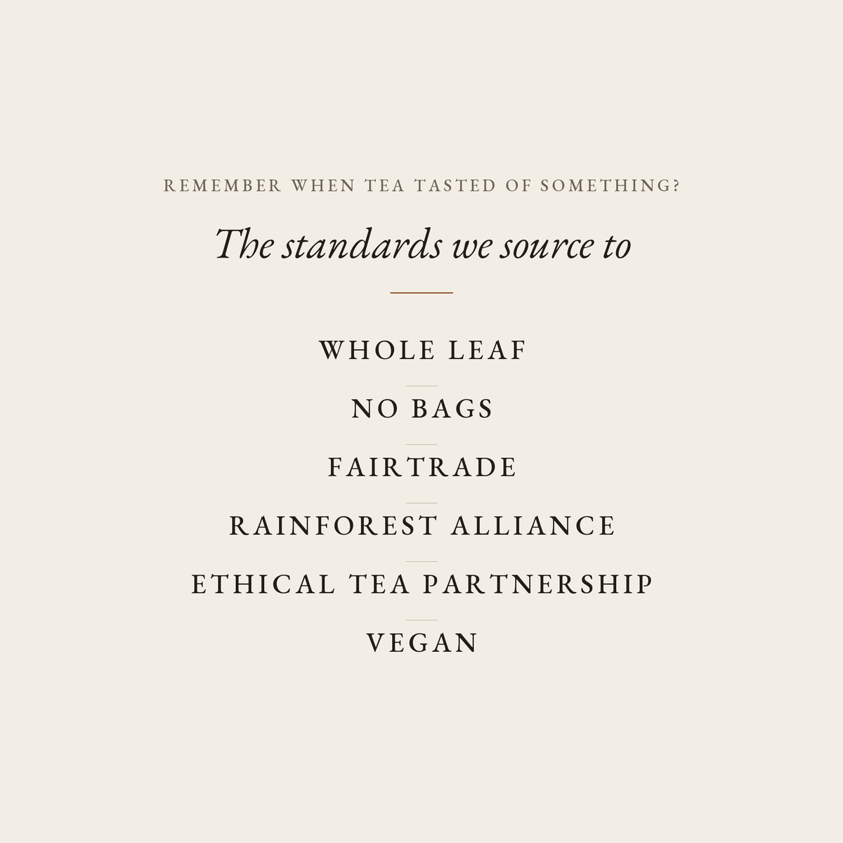 The standards Boteane sources to: whole leaf, no bags, Fairtrade, Rainforest Alliance, Ethical Tea Partnership, vegan. Remember when tea tasted of something?