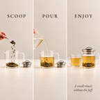 A small ritual in three steps: scoop loose leaf tea into the Boteane glass teapot, pour hot water, enjoy as the tea steeps.