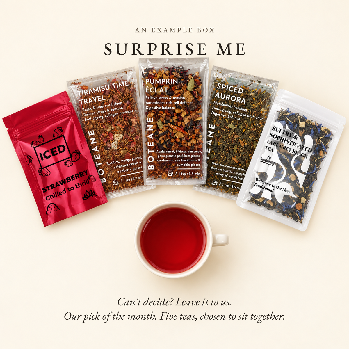 An example Surprise Me selection from the Boteane Tea Discovery Subscription: Iced Strawberry, Tiramisu Time Travel, Pumpkin Eclat, Spiced Aurora and Sultry and Sophisticated Earl Grey black tea, with a cup of red tea. Every tea chosen to fit your taste.
